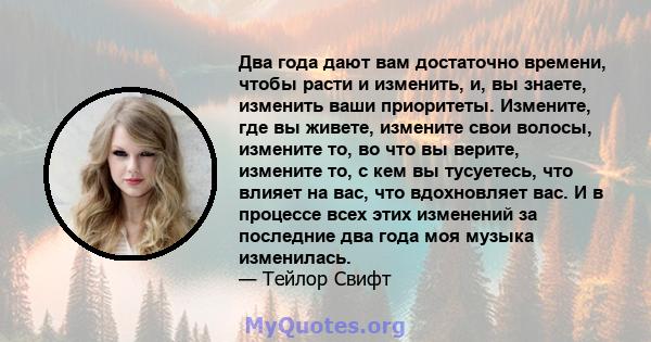 Два года дают вам достаточно времени, чтобы расти и изменить, и, вы знаете, изменить ваши приоритеты. Измените, где вы живете, измените свои волосы, измените то, во что вы верите, измените то, с кем вы тусуетесь, что