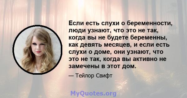 Если есть слухи о беременности, люди узнают, что это не так, когда вы не будете беременны, как девять месяцев, и если есть слухи о доме, они узнают, что это не так, когда вы активно не замечены в этот дом.