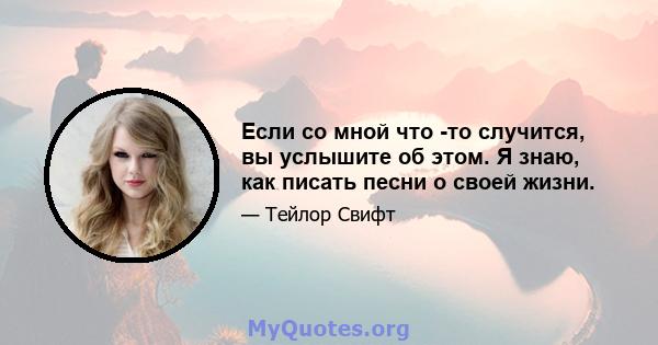 Если со мной что -то случится, вы услышите об этом. Я знаю, как писать песни о своей жизни.