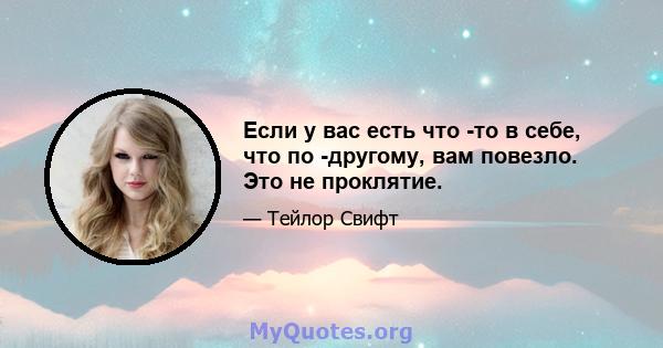 Если у вас есть что -то в себе, что по -другому, вам повезло. Это не проклятие.