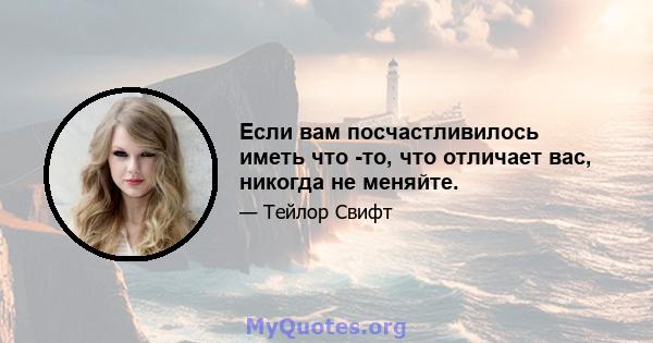 Если вам посчастливилось иметь что -то, что отличает вас, никогда не меняйте.