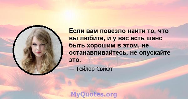 Если вам повезло найти то, что вы любите, и у вас есть шанс быть хорошим в этом, не останавливайтесь, не опускайте это.