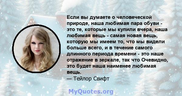 Если вы думаете о человеческой природе, наша любимая пара обуви - это те, которые мы купили вчера, наша любимая вещь - самая новая вещь, которую мы имеем то, что мы видели больше всего, и в течение самого длинного