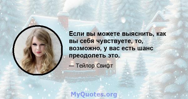 Если вы можете выяснить, как вы себя чувствуете, то, возможно, у вас есть шанс преодолеть это.