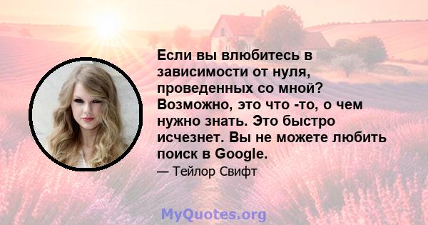 Если вы влюбитесь в зависимости от нуля, проведенных со мной? Возможно, это что -то, о чем нужно знать. Это быстро исчезнет. Вы не можете любить поиск в Google.