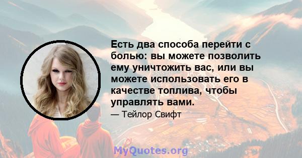 Есть два способа перейти с болью: вы можете позволить ему уничтожить вас, или вы можете использовать его в качестве топлива, чтобы управлять вами.