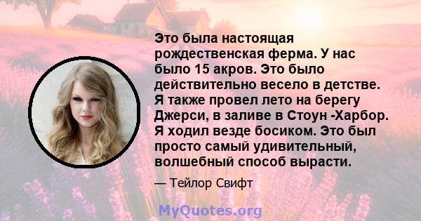 Это была настоящая рождественская ферма. У нас было 15 акров. Это было действительно весело в детстве. Я также провел лето на берегу Джерси, в заливе в Стоун -Харбор. Я ходил везде босиком. Это был просто самый