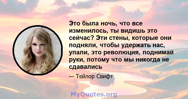 Это была ночь, что все изменилось, ты видишь это сейчас? Эти стены, которые они подняли, чтобы удержать нас, упали, это революция, поднимай руки, потому что мы никогда не сдавались