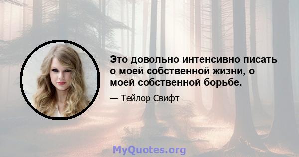 Это довольно интенсивно писать о моей собственной жизни, о моей собственной борьбе.