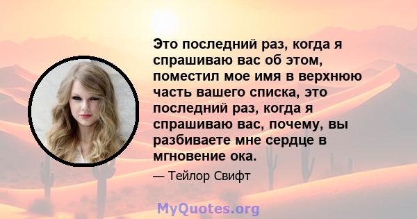 Это последний раз, когда я спрашиваю вас об этом, поместил мое имя в верхнюю часть вашего списка, это последний раз, когда я спрашиваю вас, почему, вы разбиваете мне сердце в мгновение ока.