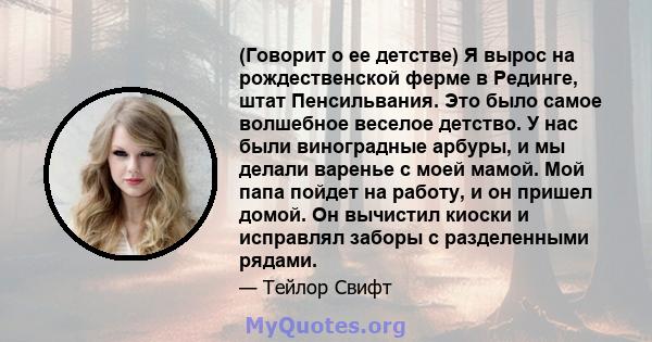 (Говорит о ее детстве) Я вырос на рождественской ферме в Рединге, штат Пенсильвания. Это было самое волшебное веселое детство. У нас были виноградные арбуры, и мы делали варенье с моей мамой. Мой папа пойдет на работу,