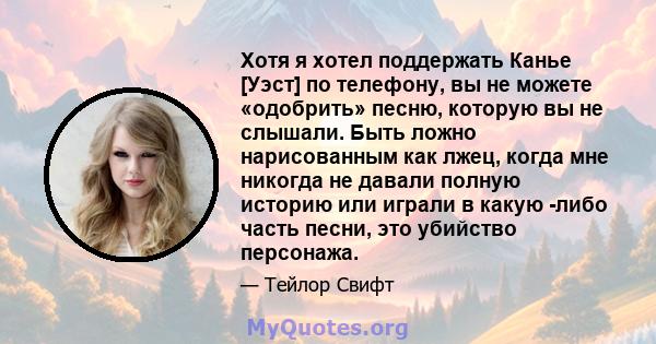 Хотя я хотел поддержать Канье [Уэст] по телефону, вы не можете «одобрить» песню, которую вы не слышали. Быть ложно нарисованным как лжец, когда мне никогда не давали полную историю или играли в какую -либо часть песни,