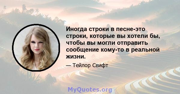 Иногда строки в песне-это строки, которые вы хотели бы, чтобы вы могли отправить сообщение кому-то в реальной жизни.