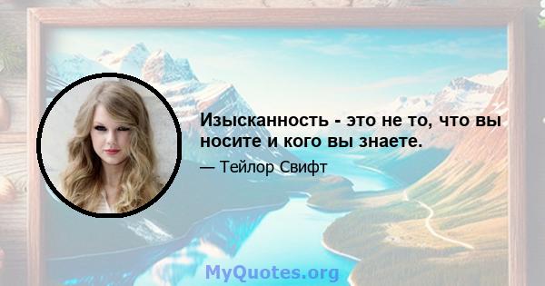 Изысканность - это не то, что вы носите и кого вы знаете.