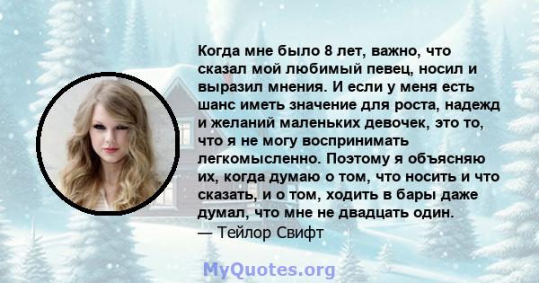 Когда мне было 8 лет, важно, что сказал мой любимый певец, носил и выразил мнения. И если у меня есть шанс иметь значение для роста, надежд и желаний маленьких девочек, это то, что я не могу воспринимать легкомысленно.