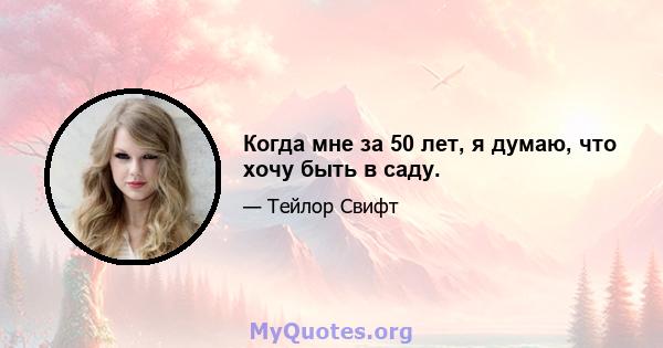 Когда мне за 50 лет, я думаю, что хочу быть в саду.