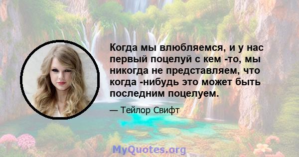 Когда мы влюбляемся, и у нас первый поцелуй с кем -то, мы никогда не представляем, что когда -нибудь это может быть последним поцелуем.