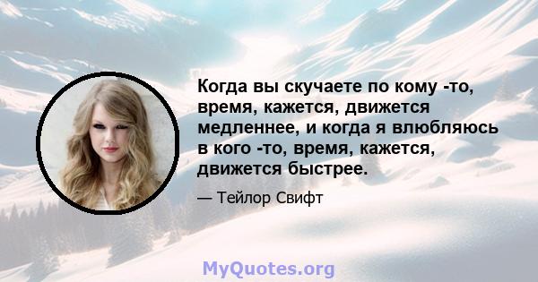 Когда вы скучаете по кому -то, время, кажется, движется медленнее, и когда я влюбляюсь в кого -то, время, кажется, движется быстрее.