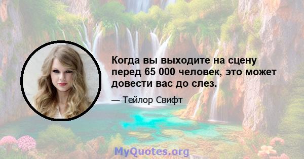 Когда вы выходите на сцену перед 65 000 человек, это может довести вас до слез.