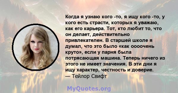 Когда я узнаю кого -то, я ищу кого -то, у кого есть страсти, которых я уважаю, как его карьера. Тот, кто любит то, что он делает, действительно привлекателен. В старшей школе я думал, что это было «как оооочень круто»,