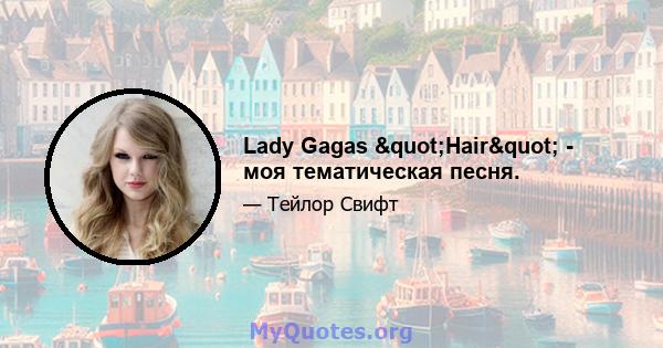 Lady Gagas "Hair" - моя тематическая песня.