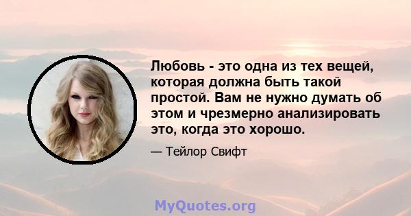 Любовь - это одна из тех вещей, которая должна быть такой простой. Вам не нужно думать об этом и чрезмерно анализировать это, когда это хорошо.