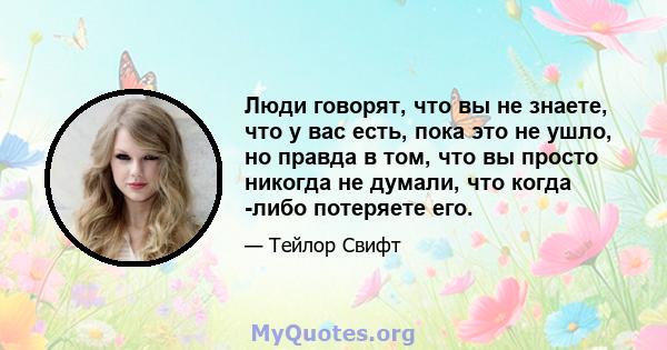 Люди говорят, что вы не знаете, что у вас есть, пока это не ушло, но правда в том, что вы просто никогда не думали, что когда -либо потеряете его.