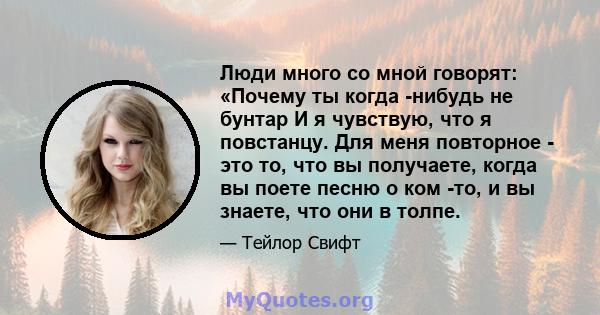 Люди много со мной говорят: «Почему ты когда -нибудь не бунтар И я чувствую, что я повстанцу. Для меня повторное - это то, что вы получаете, когда вы поете песню о ком -то, и вы знаете, что они в толпе.