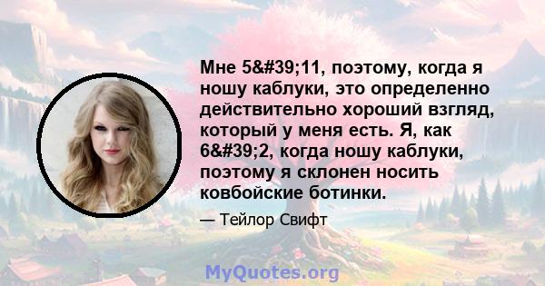 Мне 5'11, поэтому, когда я ношу каблуки, это определенно действительно хороший взгляд, который у меня есть. Я, как 6'2, когда ношу каблуки, поэтому я склонен носить ковбойские ботинки.