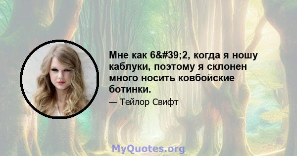 Мне как 6'2, когда я ношу каблуки, поэтому я склонен много носить ковбойские ботинки.