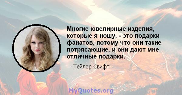 Многие ювелирные изделия, которые я ношу, - это подарки фанатов, потому что они такие потрясающие, и они дают мне отличные подарки.