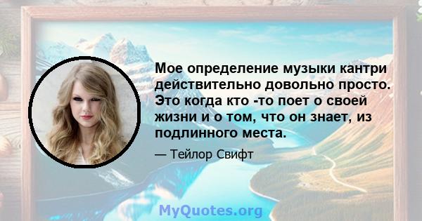 Мое определение музыки кантри действительно довольно просто. Это когда кто -то поет о своей жизни и о том, что он знает, из подлинного места.