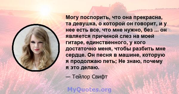 Могу поспорить, что она прекрасна, та девушка, о которой он говорит, и у нее есть все, что мне нужно, без ... он является причиной слез на моей гитаре, единственного, у кого достаточно меня, чтобы разбить мне сердце. Он 