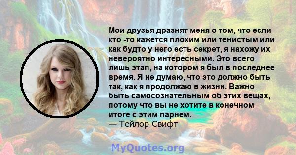 Мои друзья дразнят меня о том, что если кто -то кажется плохим или тенистым или как будто у него есть секрет, я нахожу их невероятно интересными. Это всего лишь этап, на котором я был в последнее время. Я не думаю, что