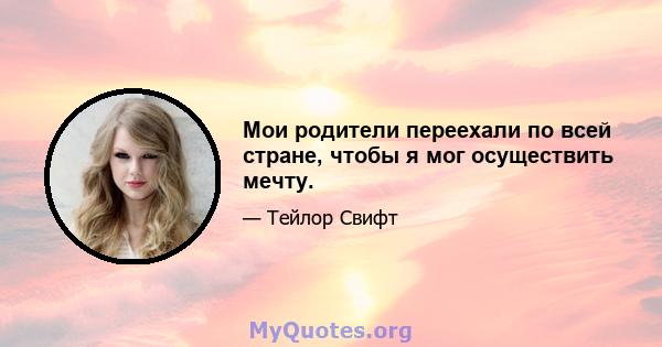 Мои родители переехали по всей стране, чтобы я мог осуществить мечту.