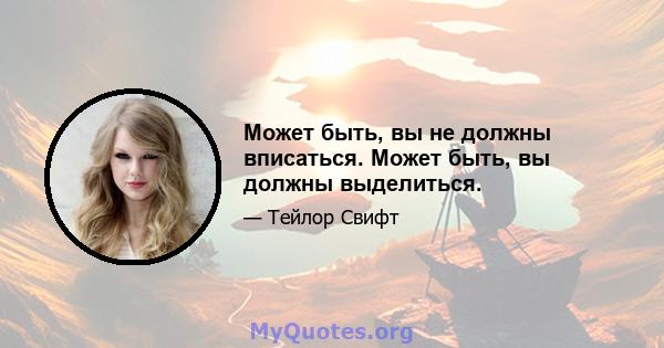 Может быть, вы не должны вписаться. Может быть, вы должны выделиться.