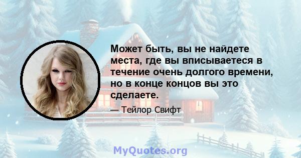 Может быть, вы не найдете места, где вы вписываетеся в течение очень долгого времени, но в конце концов вы это сделаете.