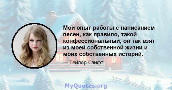 Мой опыт работы с написанием песен, как правило, такой конфессиональный, он так взят из моей собственной жизни и моих собственных историй.