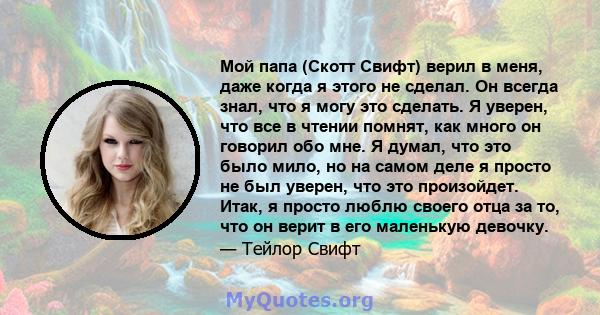 Мой папа (Скотт Свифт) верил в меня, даже когда я этого не сделал. Он всегда знал, что я могу это сделать. Я уверен, что все в чтении помнят, как много он говорил обо мне. Я думал, что это было мило, но на самом деле я