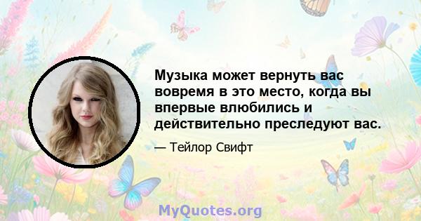 Музыка может вернуть вас вовремя в это место, когда вы впервые влюбились и действительно преследуют вас.