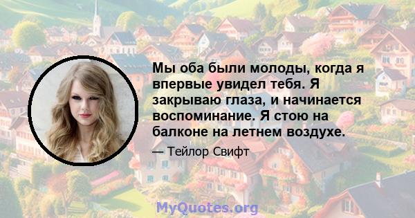 Мы оба были молоды, когда я впервые увидел тебя. Я закрываю глаза, и начинается воспоминание. Я стою на балконе на летнем воздухе.