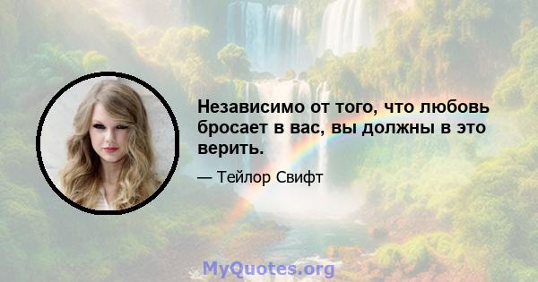 Независимо от того, что любовь бросает в вас, вы должны в это верить.