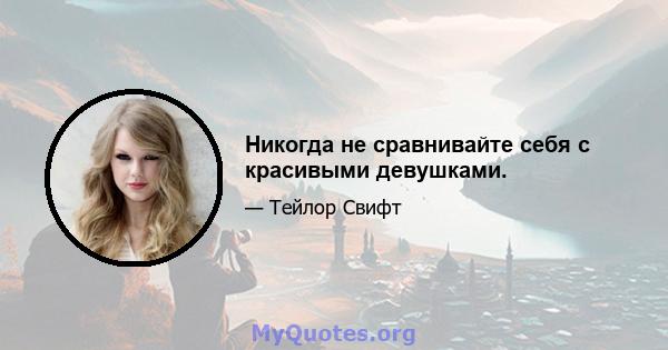 Никогда не сравнивайте себя с красивыми девушками.