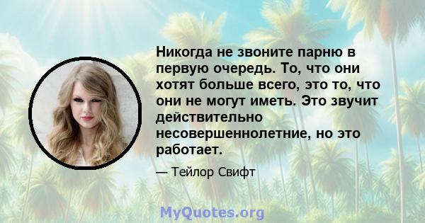 Никогда не звоните парню в первую очередь. То, что они хотят больше всего, это то, что они не могут иметь. Это звучит действительно несовершеннолетние, но это работает.