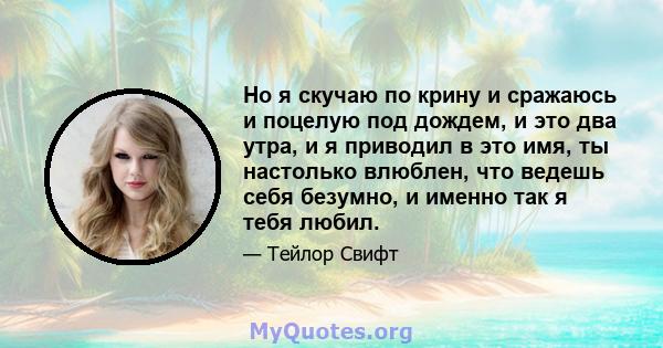 Но я скучаю по крину и сражаюсь и поцелую под дождем, и это два утра, и я приводил в это имя, ты настолько влюблен, что ведешь себя безумно, и именно так я тебя любил.