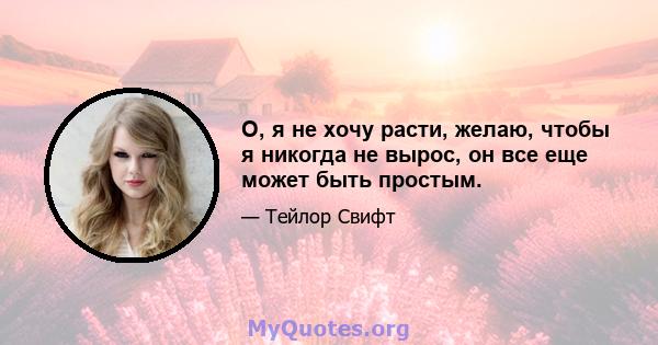 О, я не хочу расти, желаю, чтобы я никогда не вырос, он все еще может быть простым.