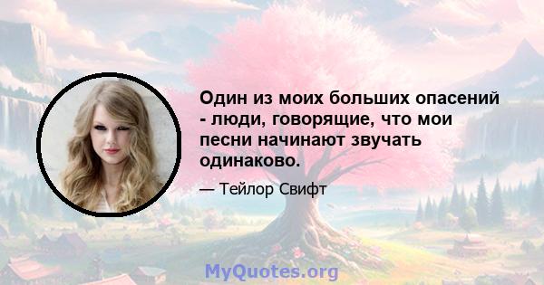 Один из моих больших опасений - люди, говорящие, что мои песни начинают звучать одинаково.