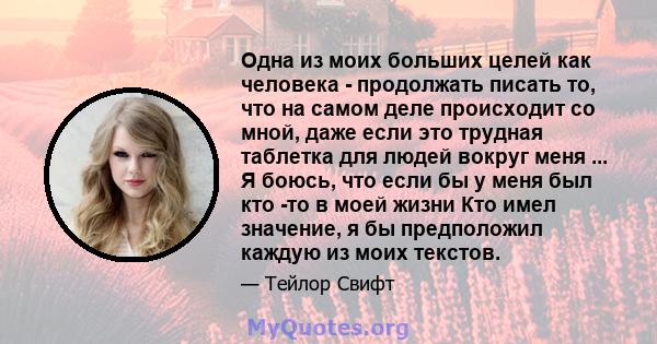 Одна из моих больших целей как человека - продолжать писать то, что на самом деле происходит со мной, даже если это трудная таблетка для людей вокруг меня ... Я боюсь, что если бы у меня был кто -то в моей жизни Кто