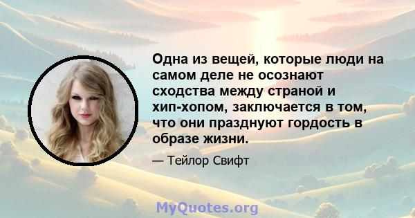 Одна из вещей, которые люди на самом деле не осознают сходства между страной и хип-хопом, заключается в том, что они празднуют гордость в образе жизни.