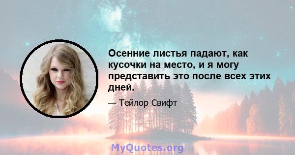 Осенние листья падают, как кусочки на место, и я могу представить это после всех этих дней.